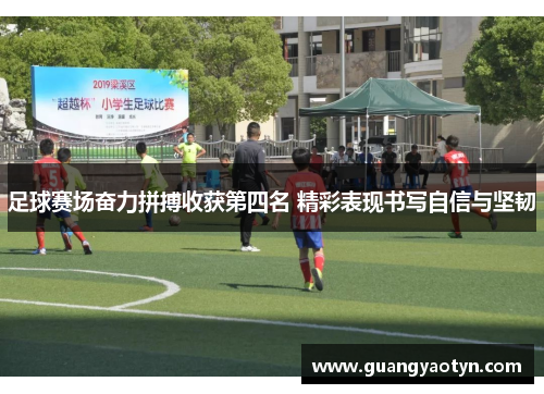 足球赛场奋力拼搏收获第四名 精彩表现书写自信与坚韧