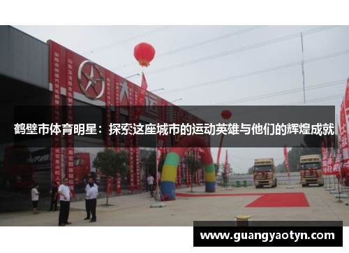 鹤壁市体育明星：探索这座城市的运动英雄与他们的辉煌成就