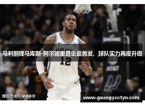 马刺前锋马库斯-阿尔德里奇重返首发，球队实力再度升级